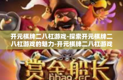 开元棋牌二八杠游戏-探索开元棋牌二八杠游戏的魅力-开元棋牌二八杠游戏