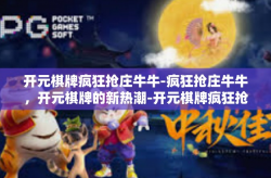 开元棋牌疯狂抢庄牛牛-疯狂抢庄牛牛，开元棋牌的新热潮-开元棋牌疯狂抢庄牛牛