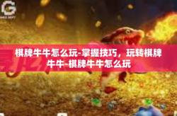 棋牌牛牛怎么玩-掌握技巧，玩转棋牌牛牛-棋牌牛牛怎么玩