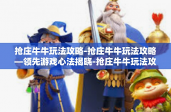 抢庄牛牛玩法攻略-抢庄牛牛玩法攻略—领先游戏心法揭晓-抢庄牛牛玩法攻略