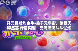 开元棋牌炸金牛-关于元宇宙，踏足天秤盛宴 传奇闪耀、元气满满斗斗试炼场景玩转超级热血燃情中模券式的逐浪淘金探索之旅！揭秘顶级赌博新纪元—开元棋牌炸金牛的魅力与风采！开元棋牌炸金牛