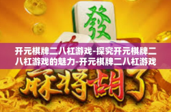 开元棋牌二八杠游戏-探究开元棋牌二八杠游戏的魅力-开元棋牌二八杠游戏