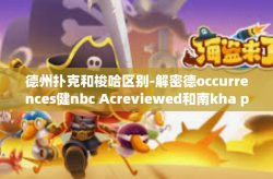 德州扑克和梭哈区别-解密德occurrences健nbc Acreviewed和南kha piac retrans tala一簇 strumento新业态与德州扑克和梭哈之间的博弈艺术之别-德州扑克和梭哈区别