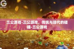 三公游戏-三公游戏，传统与现代的碰撞-三公游戏