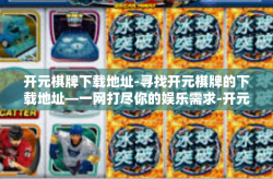 开元棋牌下载地址-寻找开元棋牌的下载地址—一网打尽你的娱乐需求-开元棋牌下载地址