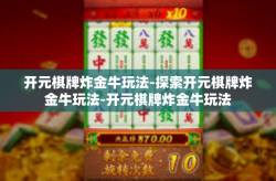 开元棋牌炸金牛玩法-探索开元棋牌炸金牛玩法-开元棋牌炸金牛玩法