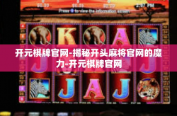 开元棋牌官网-揭秘开头麻将官网的魔力-开元棋牌官网