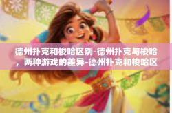 德州扑克和梭哈区别-德州扑克与梭哈，两种游戏的差异-德州扑克和梭哈区别