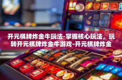 开元棋牌炸金牛玩法-掌握核心玩法，玩转开元棋牌炸金牛游戏-开元棋牌炸金牛玩法