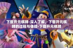 下载开元棋牌-深入了解，下载开元棋牌的过程与体验-下载开元棋牌