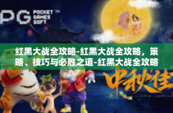 红黑大战全攻略-红黑大战全攻略，策略、技巧与必胜之道-红黑大战全攻略