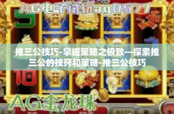 推三公技巧-掌握策略之极致—探索推三公的技窍和策略-推三公技巧