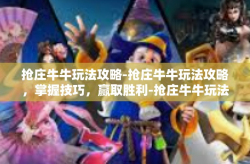 抢庄牛牛玩法攻略-抢庄牛牛玩法攻略，掌握技巧，赢取胜利-抢庄牛牛玩法攻略