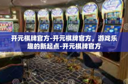 开元棋牌官方-开元棋牌官方，游戏乐趣的新起点-开元棋牌官方