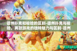 德州扑克和梭哈的区别-德州扑克与梭哈，两款游戏的独特魅力与区别-德州扑克和梭哈的区别
