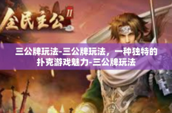 三公牌玩法-三公牌玩法，一种独特的扑克游戏魅力-三公牌玩法