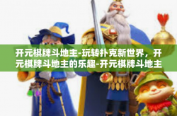 开元棋牌斗地主-玩转扑克新世界，开元棋牌斗地主的乐趣-开元棋牌斗地主