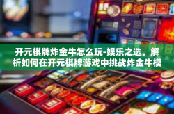开元棋牌炸金牛怎么玩-娱乐之选，解析如何在开元棋牌游戏中挑战炸金牛模式-开元棋牌炸金牛怎么玩
