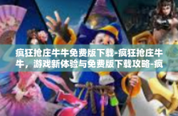 疯狂抢庄牛牛免费版下载-疯狂抢庄牛牛，游戏新体验与免费版下载攻略-疯狂抢庄牛牛免费版下载