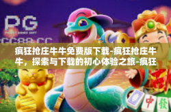 疯狂抢庄牛牛免费版下载-疯狂抢庄牛牛，探索与下载的初心体验之旅-疯狂抢庄牛牛免费版下载