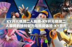 KY开元棋牌二人麻将-KY开元棋牌二人麻将的独特魅力与挑战体验-KY开元棋牌二人麻将