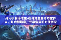 开元棋牌斗地主-在斗地主的奇妙世界中，开启新篇章，元宇宙里的对战初探-开元棋牌斗地主