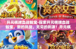 开元棋牌血战骰宝-探索开元棋牌血战骰宝，新的挑战，无穷的刺激！开元棋牌血战骰宝