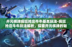 开元棋牌疯狂抢庄牛牛基本玩法-疯狂抢庄牛牛玩法解析，探索开元棋牌的魅力-开元棋牌疯狂抢庄牛牛基本玩法