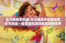 开元棋牌手机版-开元棋牌手机版的欢乐与挑战—解密虚拟游戏的竞技新世界-开元棋牌手机版