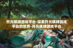 开元棋牌游戏平台-探索开元棋牌游戏平台的世界-开元棋牌游戏平台