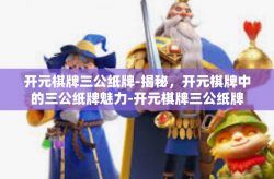 开元棋牌三公纸牌-揭秘，开元棋牌中的三公纸牌魅力-开元棋牌三公纸牌