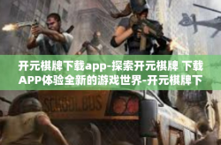 开元棋牌下载app-探索开元棋牌 下载APP体验全新的游戏世界-开元棋牌下载app