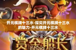 开元棋牌十三水-探究开元棋牌十三水的魅力-开元棋牌十三水