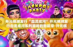 开元棋牌发行“血流成河”开元棋牌发行血流成河系列游戏的新篇章-开元棋牌发行“血流成河”