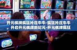 开元棋牌疯狂抢庄牛牛-疯狂抢庄牛牛，开启开元棋牌新纪元-开元棋牌疯狂抢庄牛牛