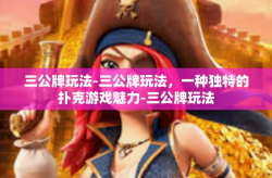 三公牌玩法-三公牌玩法，一种独特的扑克游戏魅力-三公牌玩法