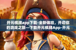 开元棋牌app下载-全新体验，开启你的游戏之旅—下载开元棋牌App-开元棋牌app下载