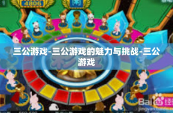 三公游戏-三公游戏的魅力与挑战-三公游戏