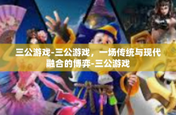 三公游戏-三公游戏，一场传统与现代融合的博弈-三公游戏