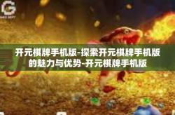 开元棋牌手机版-探索开元棋牌手机版的魅力与优势-开元棋牌手机版