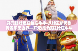 开元棋牌疯狂抢庄牛牛-从牌王新秀到青春乐无边界—开元棋牌疯狂抢庄牛牛的传说之路-开元棋牌疯狂抢庄牛牛