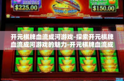 开元棋牌血流成河游戏-探索开元棋牌血流成河游戏的魅力-开元棋牌血流成河游戏