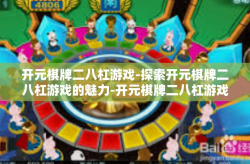 开元棋牌二八杠游戏-探索开元棋牌二八杠游戏的魅力-开元棋牌二八杠游戏