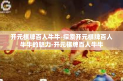 开元棋牌百人牛牛-探索开元棋牌百人牛牛的魅力-开元棋牌百人牛牛