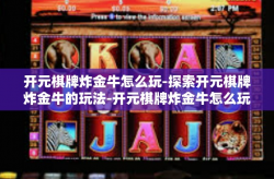 开元棋牌炸金牛怎么玩-探索开元棋牌炸金牛的玩法-开元棋牌炸金牛怎么玩