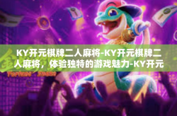 KY开元棋牌二人麻将-KY开元棋牌二人麻将，体验独特的游戏魅力-KY开元棋牌二人麻将