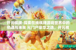 开元棋牌-探索在线棋牌游戏世界中的机遇与未来 元门户豪华之选，开元棋牌之旅-开元棋牌