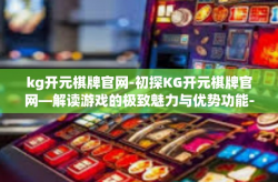 kg开元棋牌官网-初探KG开元棋牌官网—解读游戏的极致魅力与优势功能-kg开元棋牌官网