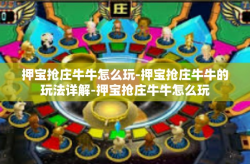 押宝抢庄牛牛怎么玩-押宝抢庄牛牛的玩法详解-押宝抢庄牛牛怎么玩