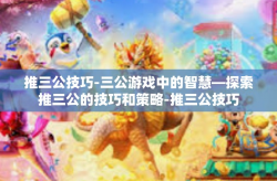 推三公技巧-三公游戏中的智慧—探索推三公的技巧和策略-推三公技巧